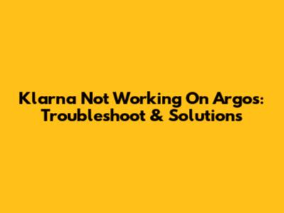 Klarna Not Working On Argos: Troubleshoot & Solutions