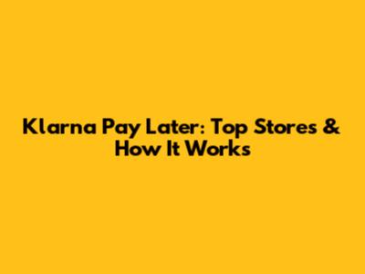 Klarna Pay Later: Top Stores & How It Works
