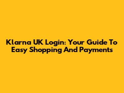 Klarna UK Login: Your Guide To Easy Shopping And Payments