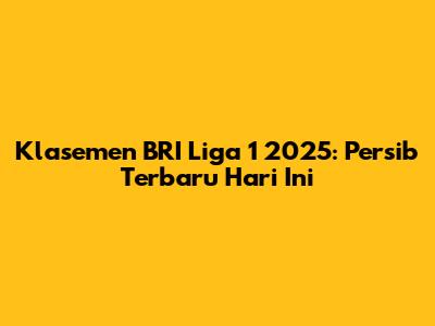 Klasemen BRI Liga 1 2025: Persib Terbaru Hari Ini