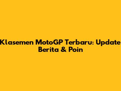 Klasemen MotoGP Terbaru: Update Berita & Poin