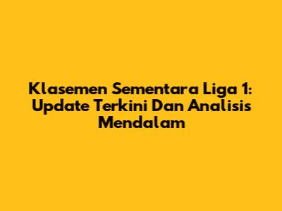 Klasemen Sementara Liga 1: Update Terkini Dan Analisis Mendalam