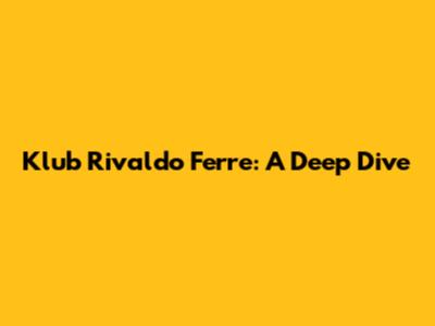 Klub Rivaldo Ferre: A Deep Dive
