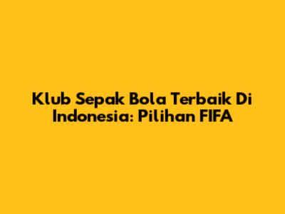 Klub Sepak Bola Terbaik Di Indonesia: Pilihan FIFA