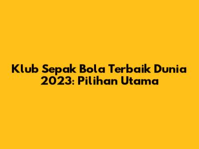 Klub Sepak Bola Terbaik Dunia 2023: Pilihan Utama