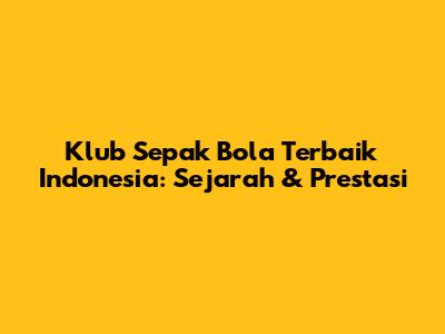 Klub Sepak Bola Terbaik Indonesia: Sejarah & Prestasi