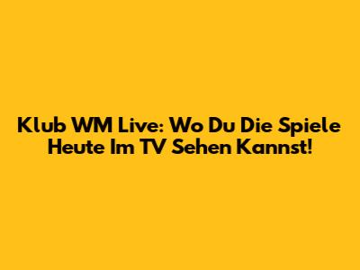 Klub WM Live: Wo Du Die Spiele Heute Im TV Sehen Kannst!