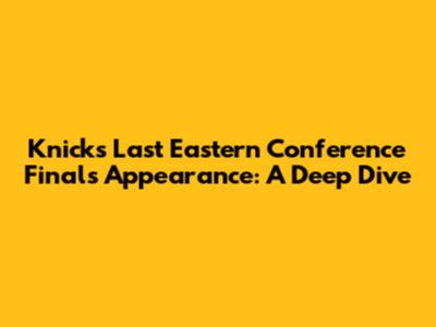 Knicks' Last Eastern Conference Finals Appearance: A Deep Dive