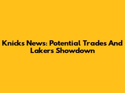 Knicks News: Potential Trades And Lakers Showdown