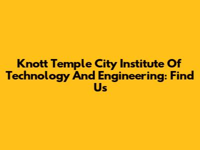 Knott Temple City Institute Of Technology And Engineering: Find Us