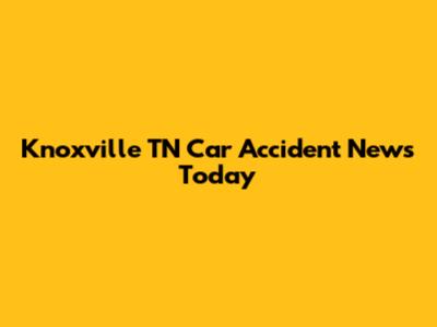 Knoxville TN Car Accident News Today