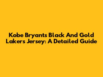 Kobe Bryant's Black And Gold Lakers Jersey: A Detailed Guide