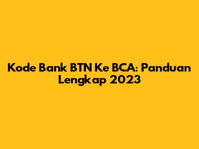 Kode Bank BTN Ke BCA: Panduan Lengkap 2023