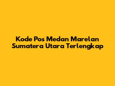 Kode Pos Medan Marelan Sumatera Utara Terlengkap