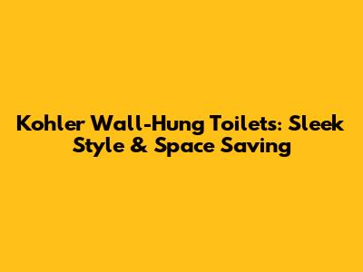 Kohler Wall-Hung Toilets: Sleek Style & Space Saving