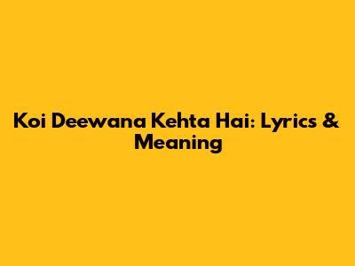Koi Deewana Kehta Hai: Lyrics & Meaning