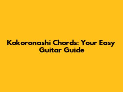 Kokoronashi Chords: Your Easy Guitar Guide