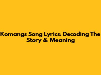 Komang's Song Lyrics: Decoding The Story & Meaning