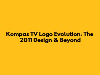 Kompas TV Logo Evolution: The 2011 Design & Beyond