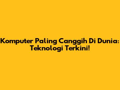 Komputer Paling Canggih Di Dunia: Teknologi Terkini!