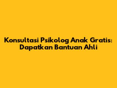 Konsultasi Psikolog Anak Gratis: Dapatkan Bantuan Ahli