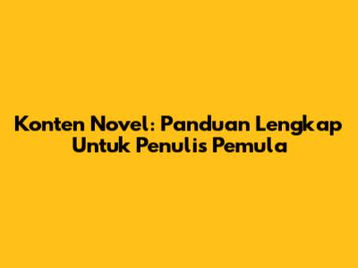 Konten Novel: Panduan Lengkap Untuk Penulis Pemula
