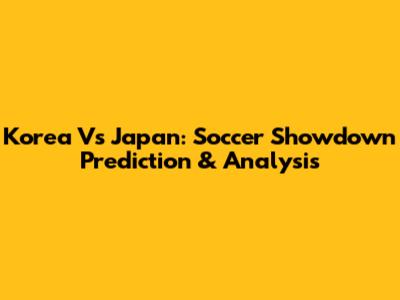 Korea Vs Japan: Soccer Showdown Prediction & Analysis