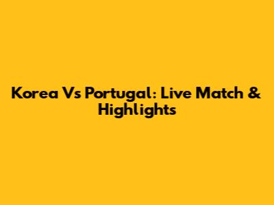 Korea Vs Portugal: Live Match & Highlights