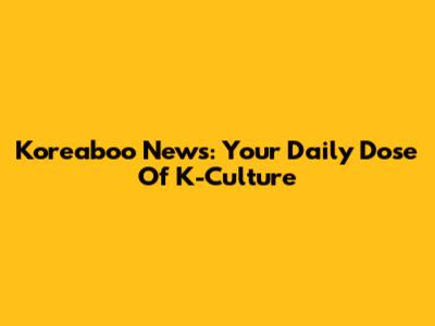 Koreaboo News: Your Daily Dose Of K-Culture