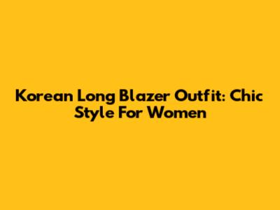 Korean Long Blazer Outfit: Chic Style For Women