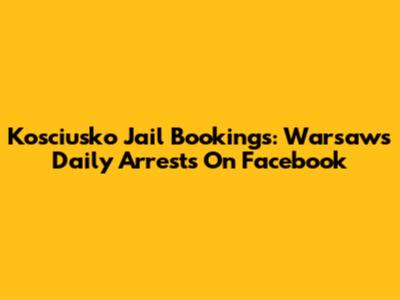 Kosciusko Jail Bookings: Warsaw's Daily Arrests On Facebook