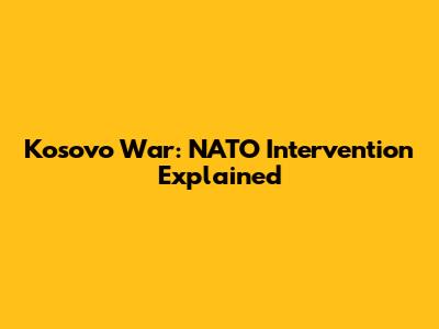 Kosovo War: NATO Intervention Explained