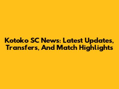 Kotoko SC News: Latest Updates, Transfers, And Match Highlights