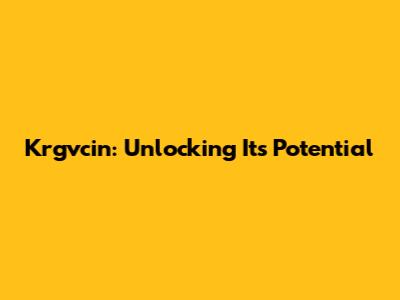 Krgvcin: Unlocking Its Potential