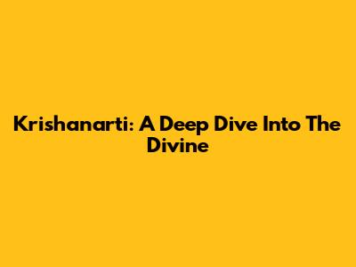 Krishanarti: A Deep Dive Into The Divine