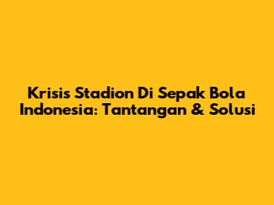 Krisis Stadion Di Sepak Bola Indonesia: Tantangan & Solusi