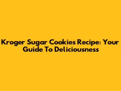 Kroger Sugar Cookies Recipe: Your Guide To Deliciousness