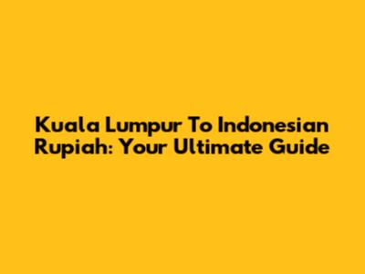 Kuala Lumpur To Indonesian Rupiah: Your Ultimate Guide