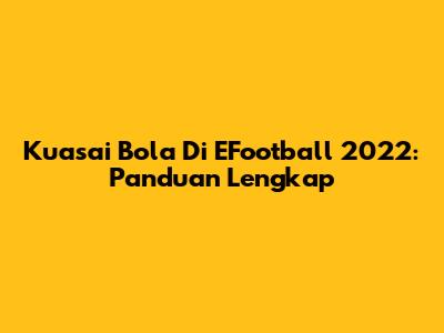 Kuasai Bola Di EFootball 2022: Panduan Lengkap