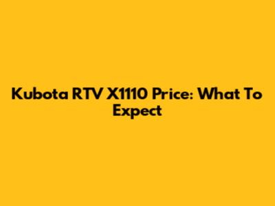 Kubota RTV X1110 Price: What To Expect