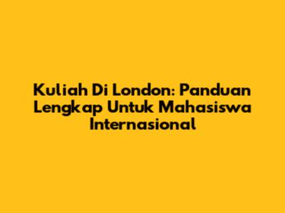 Kuliah Di London: Panduan Lengkap Untuk Mahasiswa Internasional