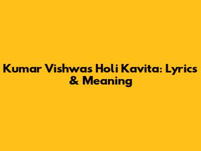 Kumar Vishwas Holi Kavita: Lyrics & Meaning