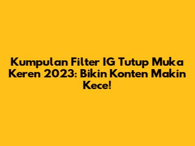 Kumpulan Filter IG Tutup Muka Keren 2023: Bikin Konten Makin Kece!
