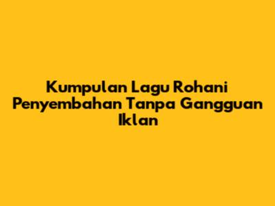 Kumpulan Lagu Rohani Penyembahan Tanpa Gangguan Iklan