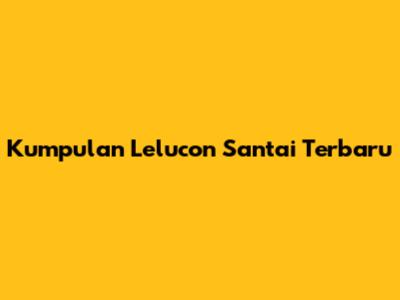 Kumpulan Lelucon Santai Terbaru