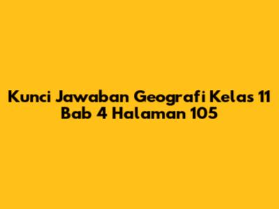 Kunci Jawaban Geografi Kelas 11 Bab 4 Halaman 105