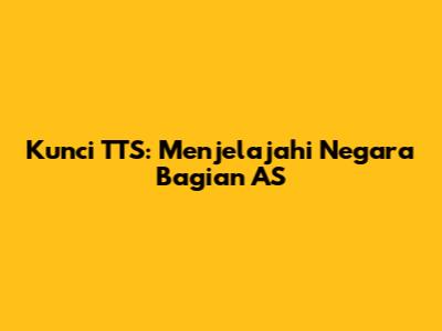 Kunci TTS: Menjelajahi Negara Bagian AS