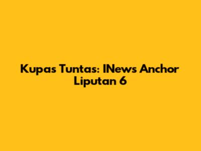 Kupas Tuntas: INews Anchor Liputan 6