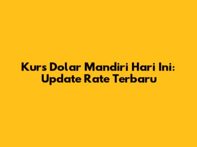 Kurs Dolar Mandiri Hari Ini: Update Rate Terbaru