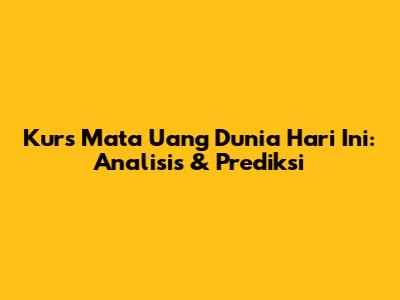 Kurs Mata Uang Dunia Hari Ini: Analisis & Prediksi